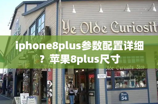 iphone8plus参数配置详细？苹果8plus尺寸