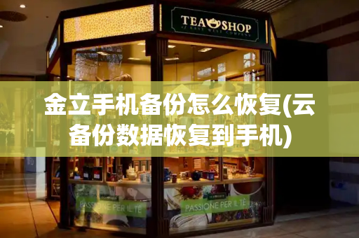 金立手机备份怎么恢复(云备份数据恢复到手机)