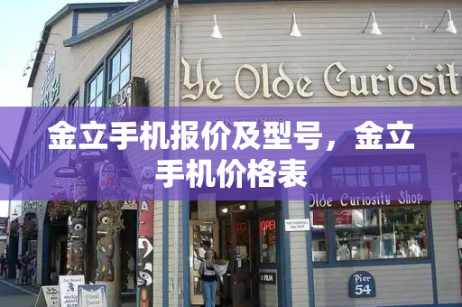 金立手机报价及型号，金立手机价格表