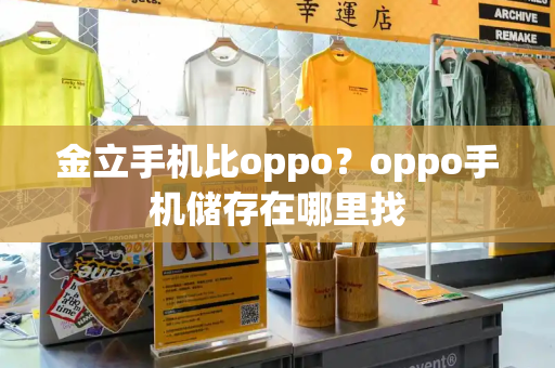 金立手机比oppo？oppo手机储存在哪里找-第1张图片-星选测评