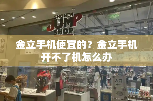 金立手机便宜的？金立手机开不了机怎么办