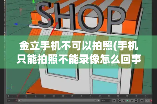 金立手机不可以拍照(手机只能拍照不能录像怎么回事)
