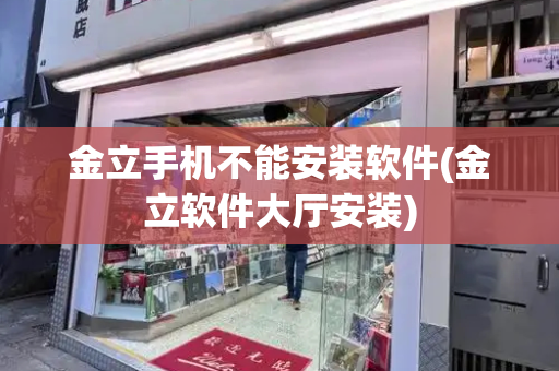 金立手机不能安装软件(金立软件大厅安装)