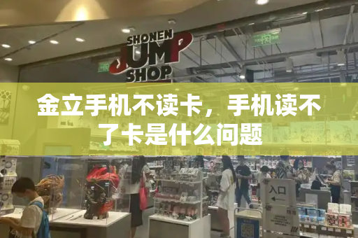 金立手机不读卡，手机读不了卡是什么问题