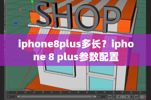 iphone8plus多长？iphone 8 plus参数配置