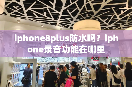 iphone8plus防水吗？iphone录音功能在哪里