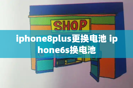 iphone8plus更换电池 iphone6s换电池