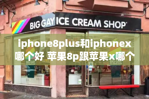 iphone8plus和iphonex哪个好 苹果8p跟苹果x哪个好-第1张图片-星选测评