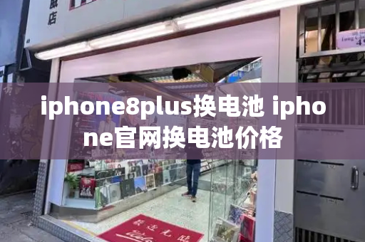 iphone8plus换电池 iphone官网换电池价格