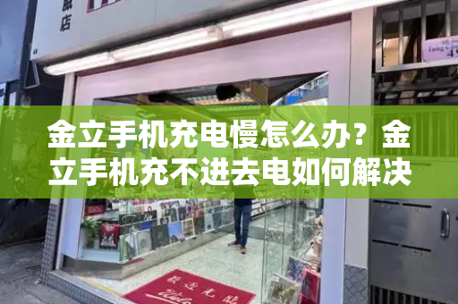 金立手机充电慢怎么办？金立手机充不进去电如何解决的方法-第1张图片-星选测评