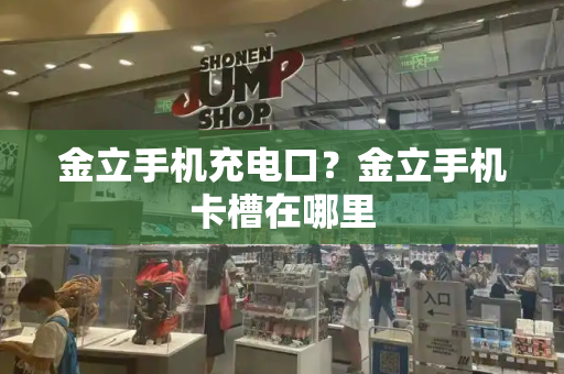 金立手机充电口？金立手机卡槽在哪里