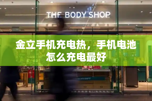 金立手机充电热，手机电池怎么充电最好