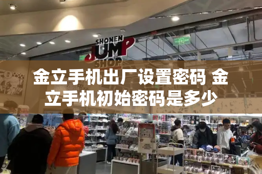 金立手机出厂设置密码 金立手机初始密码是多少