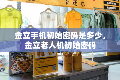 金立手机初始密码是多少，金立老人机初始密码