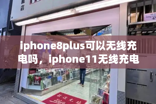 iphone8plus可以无线充电吗，iphone11无线充电