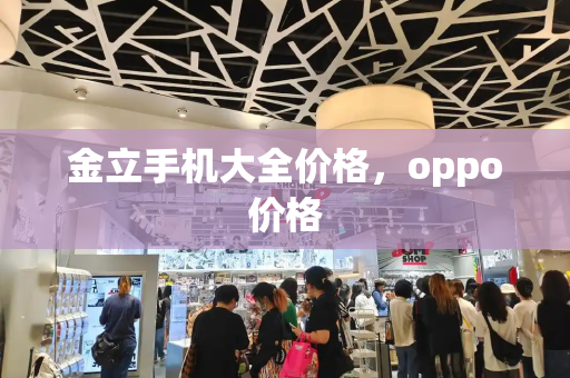 金立手机大全价格，oppo价格-第1张图片-星选测评