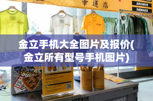 金立手机大全图片及报价(金立所有型号手机图片)
