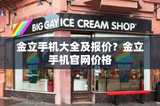 金立手机大全及报价？金立手机官网价格