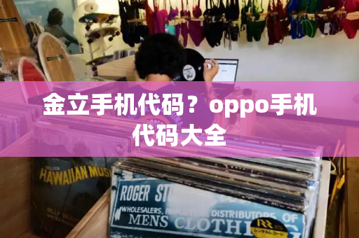 金立手机代码？oppo手机代码大全