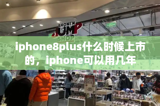 iphone8plus什么时候上市的，iphone可以用几年-第1张图片-星选测评