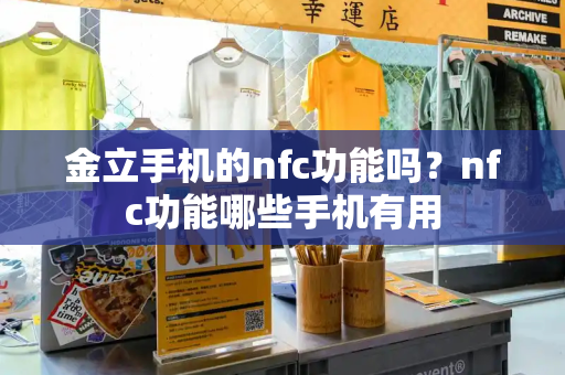 金立手机的nfc功能吗？nfc功能哪些手机有用-第1张图片-星选测评