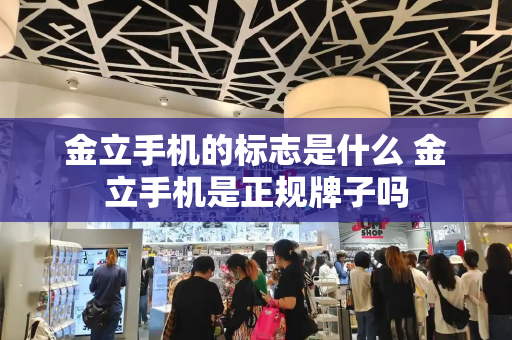 金立手机的标志是什么 金立手机是正规牌子吗-第1张图片-星选测评