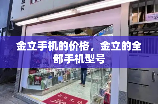 金立手机的价格，金立的全部手机型号