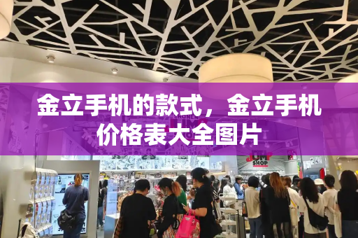 金立手机的款式，金立手机价格表大全图片-第1张图片-星选测评