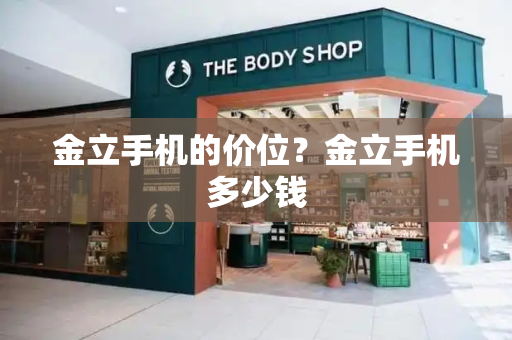金立手机的价位？金立手机多少钱