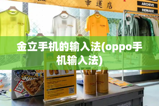 金立手机的输入法(oppo手机输入法)-第1张图片-星选测评