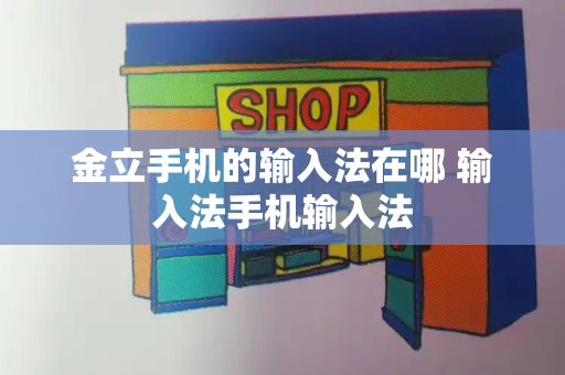 金立手机的输入法在哪 输入法手机输入法