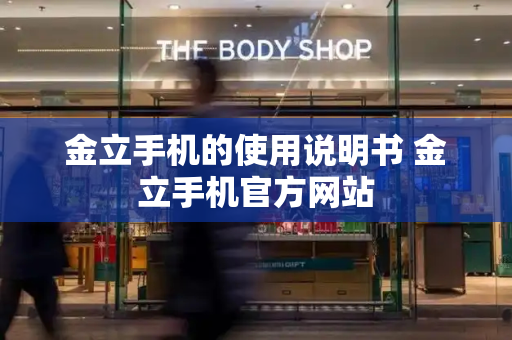 金立手机的使用说明书 金立手机官方网站-第1张图片-星选测评