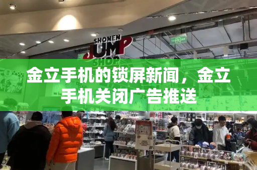 金立手机的锁屏新闻，金立手机关闭广告推送