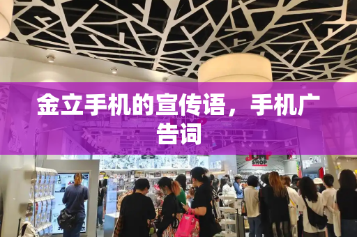 金立手机的宣传语，手机广告词-第1张图片-星选测评