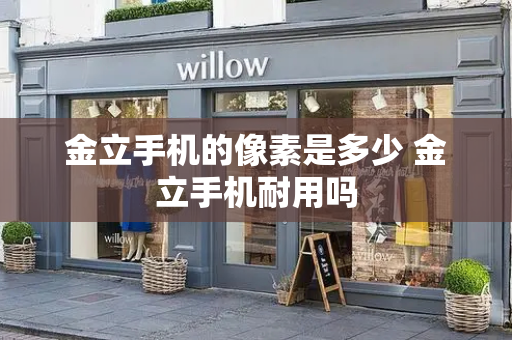 金立手机的像素是多少 金立手机耐用吗