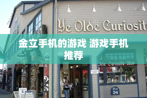 金立手机的游戏 游戏手机推荐