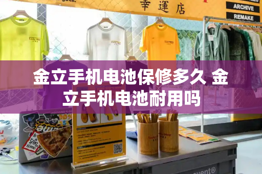 金立手机电池保修多久 金立手机电池耐用吗