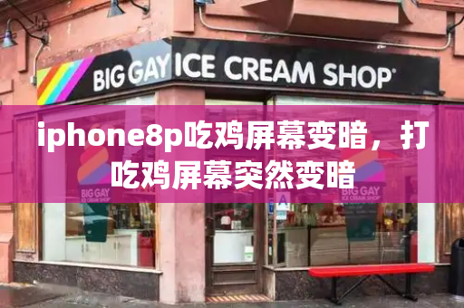 iphone8p吃鸡屏幕变暗，打吃鸡屏幕突然变暗