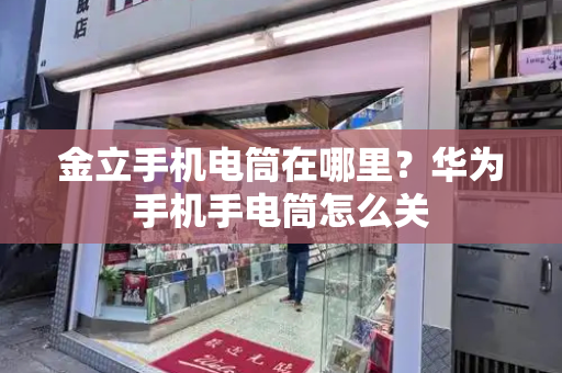 金立手机电筒在哪里？华为手机手电筒怎么关