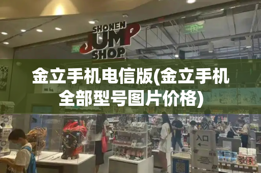 金立手机电信版(金立手机全部型号图片价格)