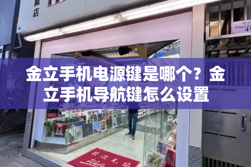 金立手机电源键是哪个？金立手机导航键怎么设置-第1张图片-星选测评