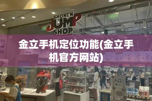 金立手机定位功能(金立手机官方网站)-第1张图片-星选测评