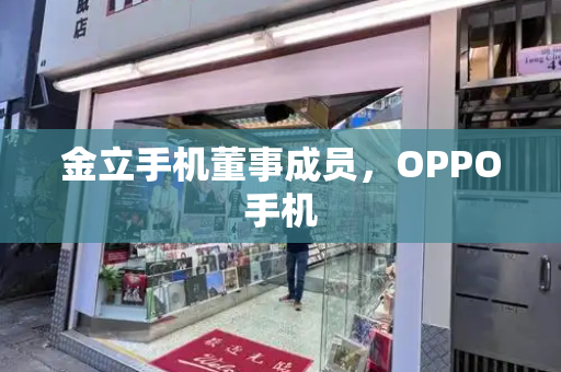 金立手机董事成员，OPPO手机