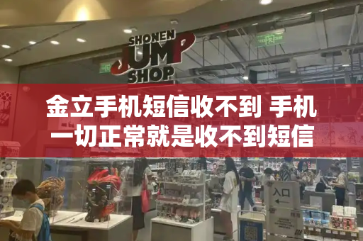 金立手机短信收不到 手机一切正常就是收不到短信