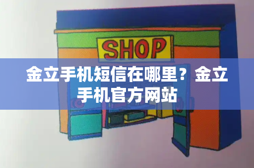 金立手机短信在哪里？金立手机官方网站