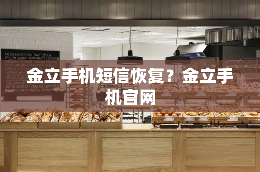 金立手机短信恢复？金立手机官网