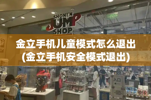 金立手机儿童模式怎么退出(金立手机安全模式退出)