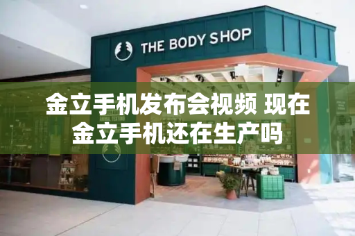 金立手机发布会视频 现在金立手机还在生产吗