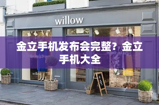 金立手机发布会完整？金立手机大全
