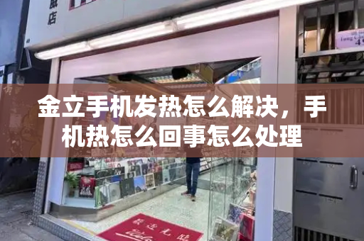 金立手机发热怎么解决，手机热怎么回事怎么处理-第1张图片-星选测评